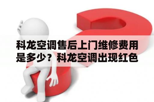 科龙空调售后上门维修费用是多少？科龙空调出现红色旋风怎么去掉？