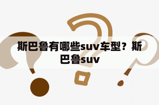 斯巴鲁有哪些suv车型？斯巴鲁suv