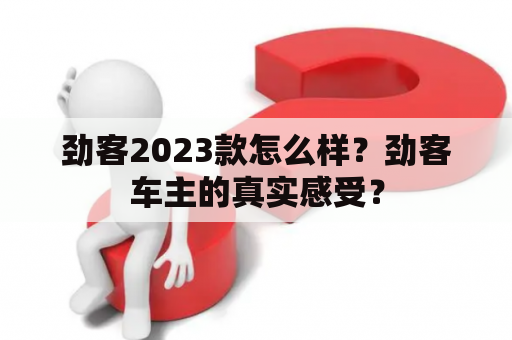 劲客2023款怎么样？劲客车主的真实感受？