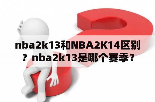 nba2k13和NBA2K14区别？nba2k13是哪个赛季？