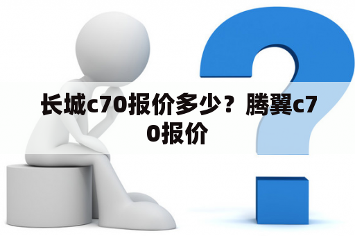 长城c70报价多少？腾翼c70报价