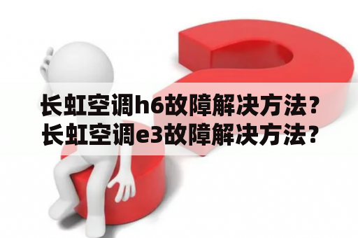 长虹空调h6故障解决方法？长虹空调e3故障解决方法？