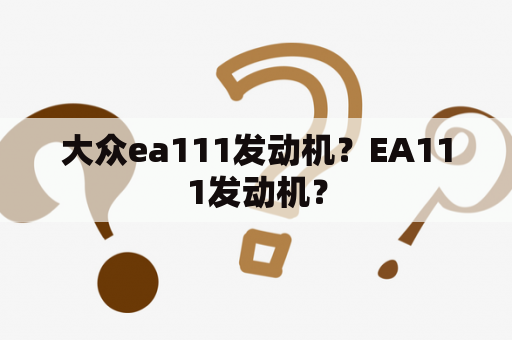 大众ea111发动机？EA111发动机？