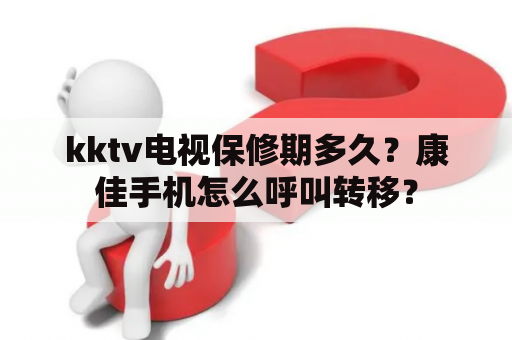 kktv电视保修期多久？康佳手机怎么呼叫转移？