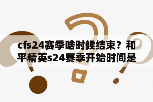 cfs24赛季啥时候结束？和平精英s24赛季开始时间是几月几号？