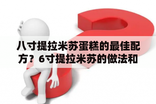 八寸提拉米苏蛋糕的最佳配方？6寸提拉米苏的做法和配方？