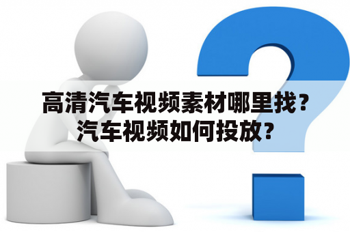 高清汽车视频素材哪里找？汽车视频如何投放？