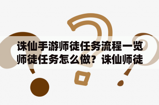 诛仙手游师徒任务流程一览师徒任务怎么做？诛仙师徒任务跟出师奖励？