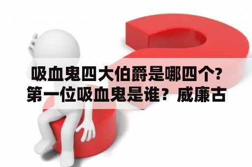 吸血鬼四大伯爵是哪四个?第一位吸血鬼是谁？威廉古堡写的什么故事？