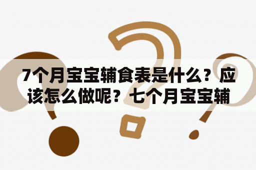 7个月宝宝辅食表是什么？应该怎么做呢？七个月宝宝辅食一天吃多少？