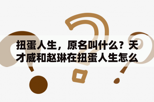 扭蛋人生，原名叫什么？天才威和赵琳在扭蛋人生怎么做？