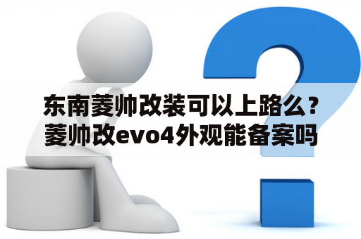 东南菱帅改装可以上路么？菱帅改evo4外观能备案吗？