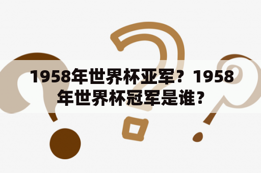 1958年世界杯亚军？1958年世界杯冠军是谁？