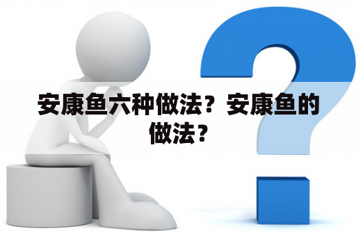 安康鱼六种做法？安康鱼的做法？