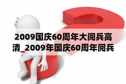 2009国庆60周年大阅兵高清_2009年国庆60周年阅兵式完整版腾讯视频