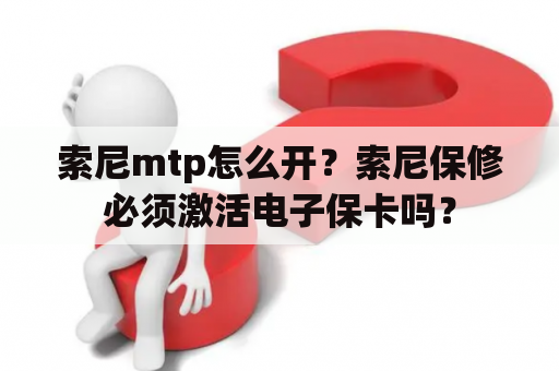 索尼mtp怎么开？索尼保修必须激活电子保卡吗？