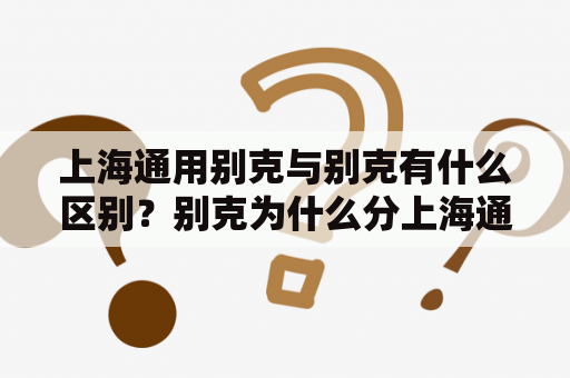 上海通用别克与别克有什么区别？别克为什么分上海通用和上汽通用？