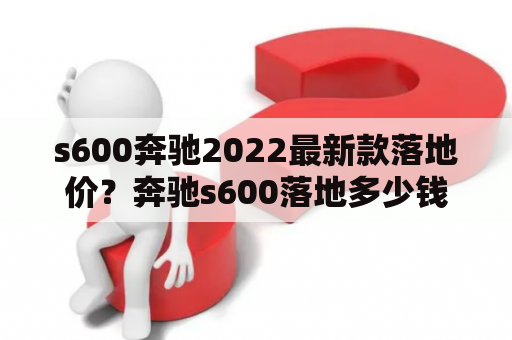 s600奔驰2022最新款落地价？奔驰s600落地多少钱？