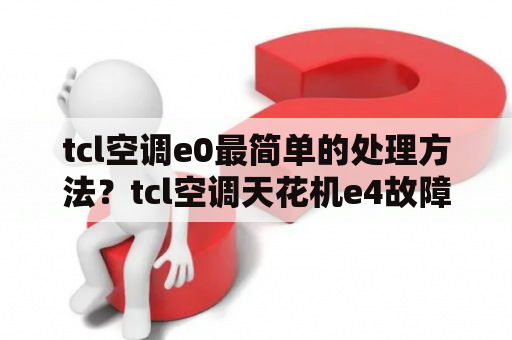 tcl空调e0最简单的处理方法？tcl空调天花机e4故障如何解决方法？