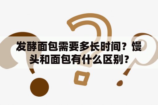 发酵面包需要多长时间？馒头和面包有什么区别？