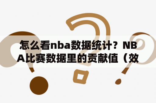 怎么看nba数据统计？NBA比赛数据里的贡献值（效率值）是怎样计算的？