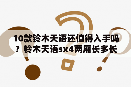 10款铃木天语还值得入手吗？铃木天语sx4两厢长多长宽多宽？