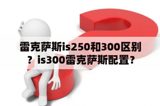 雷克萨斯is250和300区别？is300雷克萨斯配置？