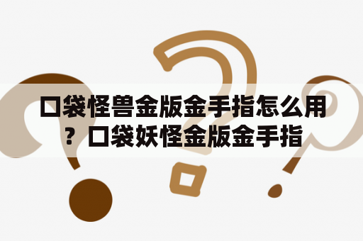 口袋怪兽金版金手指怎么用？口袋妖怪金版金手指