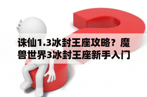 诛仙1.3冰封王座攻略？魔兽世界3冰封王座新手入门教程？