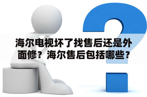 海尔电视坏了找售后还是外面修？海尔售后包括哪些？