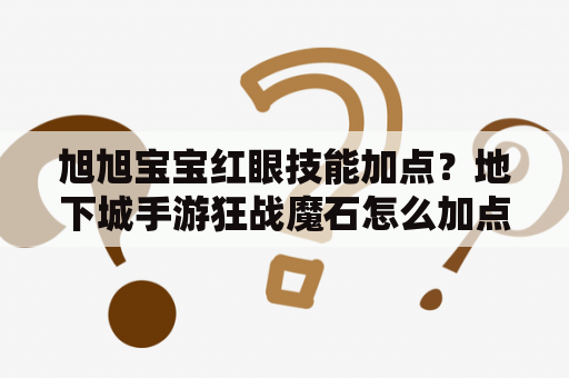 旭旭宝宝红眼技能加点？地下城手游狂战魔石怎么加点？