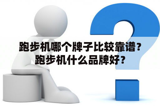 跑步机哪个牌子比较靠谱？跑步机什么品牌好？