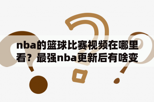 nba的篮球比赛视频在哪里看？最强nba更新后有啥变化？