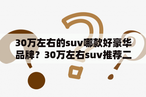 30万左右的suv哪款好豪华品牌？30万左右suv推荐二手？