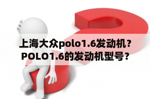 上海大众polo1.6发动机？POLO1.6的发动机型号？