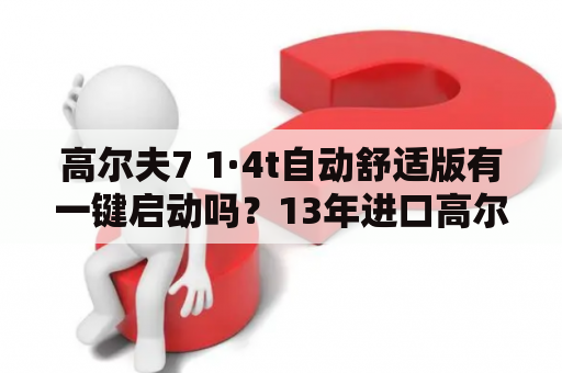 高尔夫7 1·4t自动舒适版有一键启动吗？13年进口高尔夫cross1.4怎么样？