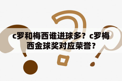 c罗和梅西谁进球多？c罗梅西金球奖对应荣誉？