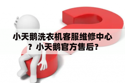 小天鹅洗衣机客服维修中心？小天鹅官方售后？