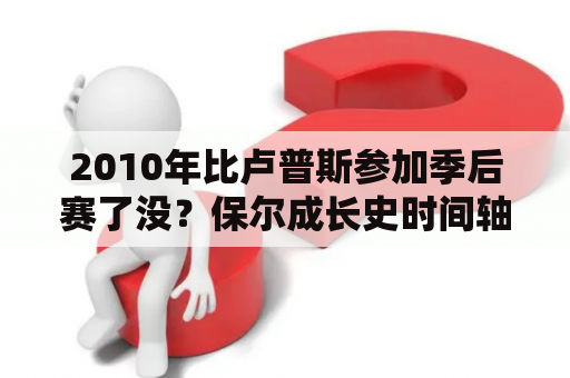 2010年比卢普斯参加季后赛了没？保尔成长史时间轴？