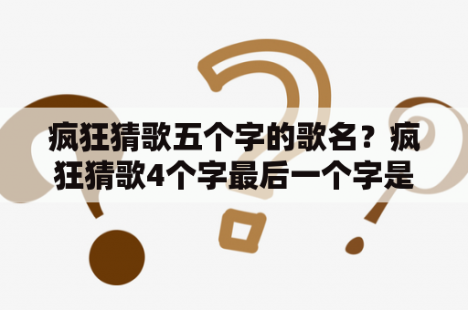 疯狂猜歌五个字的歌名？疯狂猜歌4个字最后一个字是歌是什么啊（除了单身情歌）？