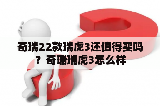 奇瑞22款瑞虎3还值得买吗？奇瑞瑞虎3怎么样