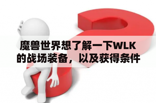 魔兽世界想了解一下WLK的战场装备，以及获得条件以及换取条件？tbc术士战场套装最佳搭配？