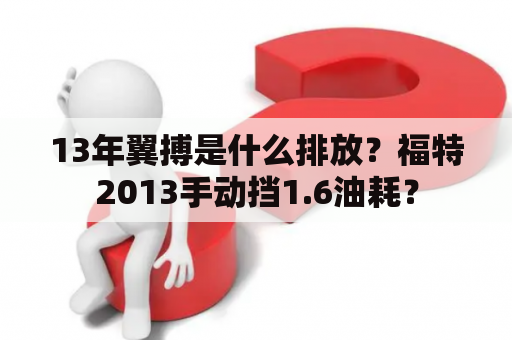 13年翼搏是什么排放？福特2013手动挡1.6油耗？