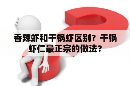 香辣虾和干锅虾区别？干锅虾仁最正宗的做法？