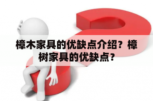 樟木家具的优缺点介绍？樟树家具的优缺点？