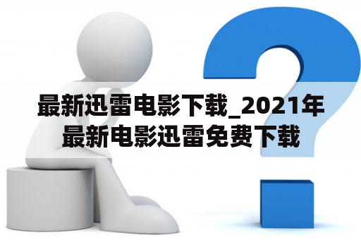 最新迅雷电影下载_2021年最新电影迅雷免费下载