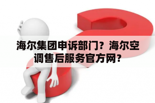 海尔集团申诉部门？海尔空调售后服务官方网？