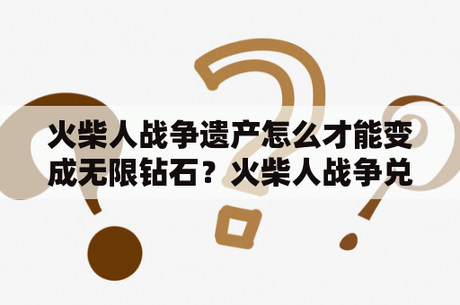 火柴人战争遗产怎么才能变成无限钻石？火柴人战争兑换码是多少？