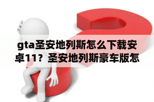 gta圣安地列斯怎么下载安卓11？圣安地列斯豪车版怎么下载？