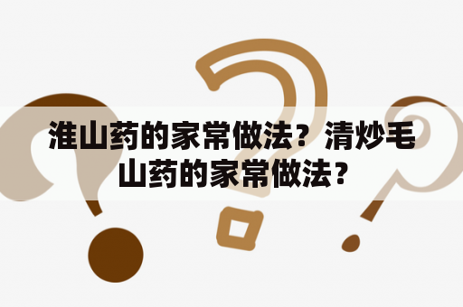 淮山药的家常做法？清炒毛山药的家常做法？